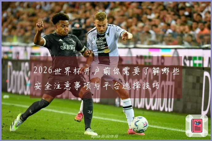 2026世界杯开户前你需要了解哪些安全注意事项与平台选择技巧