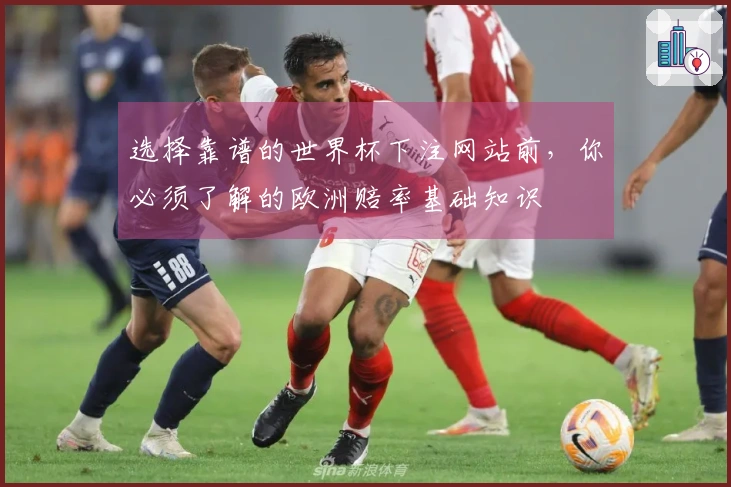 选择靠谱的世界杯下注网站前，你必须了解的欧洲赔率基础知识