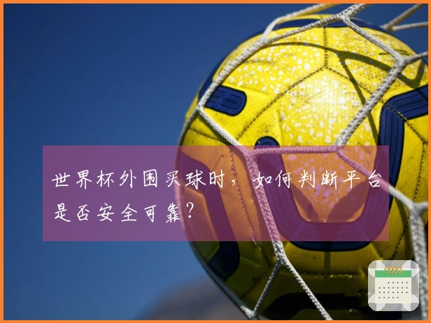 世界杯外围买球时，如何判断平台是否安全可靠？