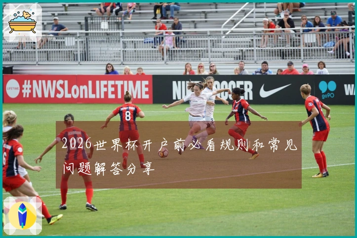 2026世界杯开户前必看规则和常见问题解答分享