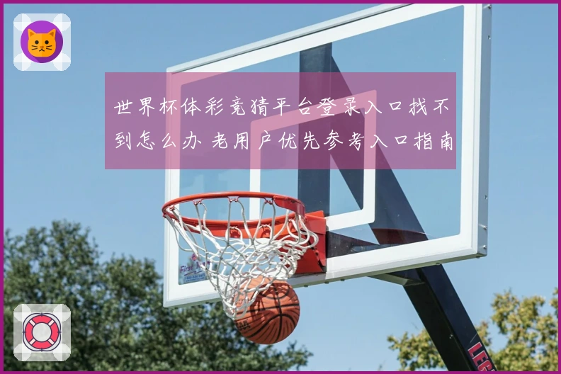 世界杯体彩竞猜平台登录入口找不到怎么办 老用户优先参考入口指南