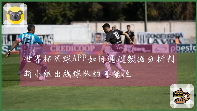 世界杯买球APP如何通过数据分析判断小组出线球队的可能性