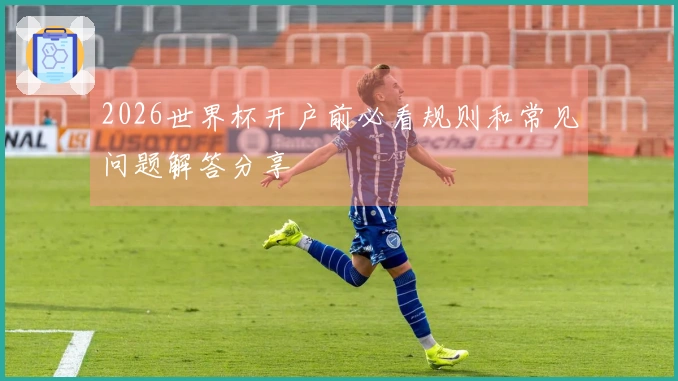 2026世界杯开户前必看规则和常见问题解答分享